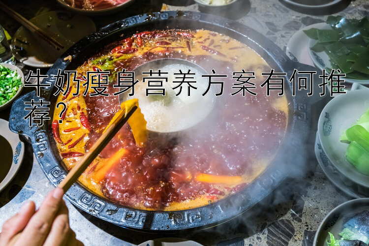 牛奶瘦身營(yíng)養(yǎng)方案有何推薦？