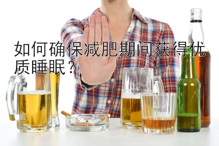 如何確保減肥期間獲得優(yōu)質(zhì)睡眠？
