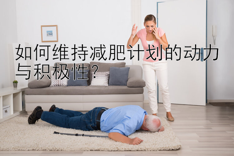 如何維持減肥計(jì)劃的動(dòng)力與積極性？