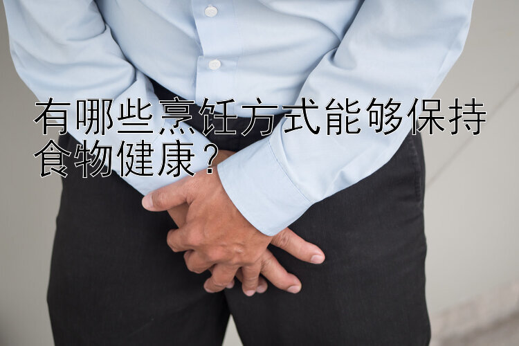 有哪些烹飪方式能夠保持食物健康？