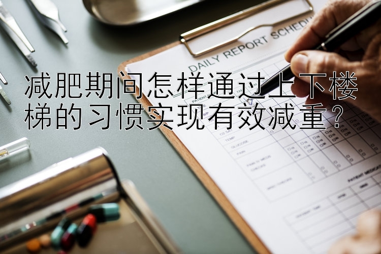 減肥期間怎樣通過(guò)上下樓梯的習(xí)慣實(shí)現(xiàn)有效減重？