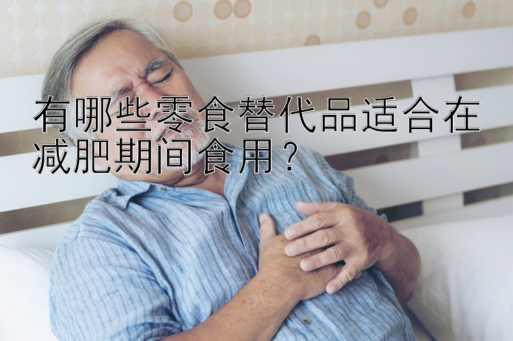 有哪些零食替代品適合在減肥期間食用？