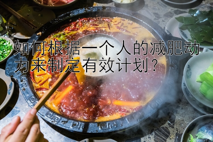 如何根據(jù)一個(gè)人的減肥動(dòng)力來(lái)制定有效計(jì)劃？
